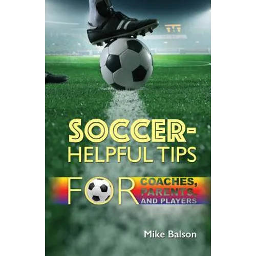 Soccer-Helpful Tips for Coaches, Parents, and Players