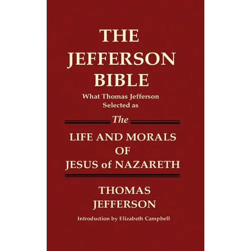 THE JEFFERSON BIBLE What Thomas Jefferson Selected as THE LIFE AND MORALS OF JESUS OF NAZARETH - Hardcover