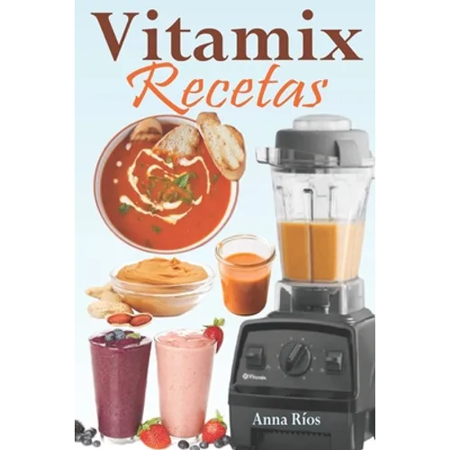 Vitamix Recetas: Recetas fáciles basadas en alimentos integrales para un rejuvenecimiento total de su salud y máxima energía; ¡aprovech