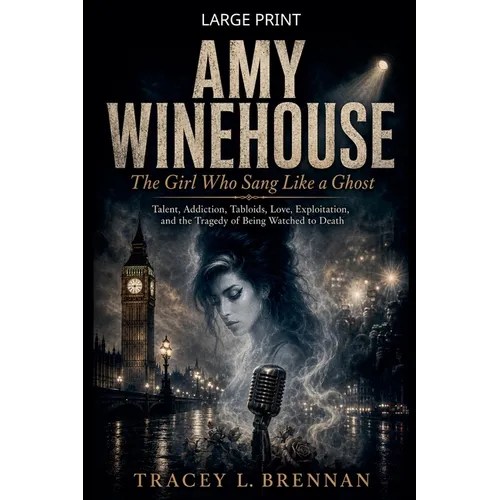 Amy Winehouse: The Girl Who Sang Like a Ghost: Talent, Addiction, Tabloids, Love, Exploitation, and the Tragedy of Being Watched to Death