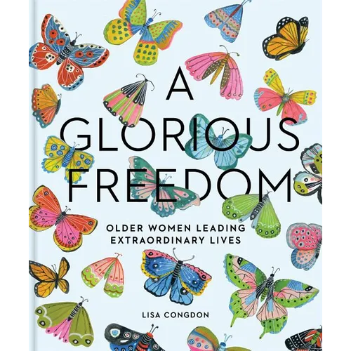 A Glorious Freedom: Older Women Leading Extraordinary Lives (Gifts for Grandmothers, Books for Middle Age, Inspiring Gifts for Older Women)