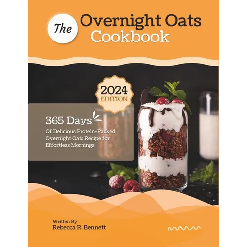 The Overnight Oats Cookbook: 365 Days Of Delicious Protein-Packed Overnight Oats Recipe for Effortless Mornings