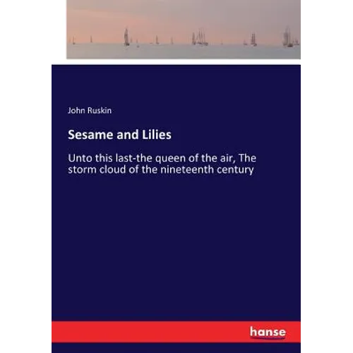 Sesame and Lilies: Unto this last-the queen of the air, The storm cloud of the nineteenth century