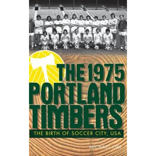 The 1975 Portland Timbers: The Birth of Soccer City, USA