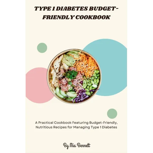 Type 1 Diabetes Budget-Friendly Cookbook: A Practical Cookbook Featuring Budget-Friendly, Nutritious Recipes for Managing Type 1 Diabetes