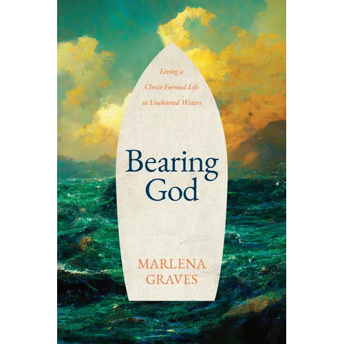 Bearing God: Living a Christ-Formed Life in Uncharted Waters