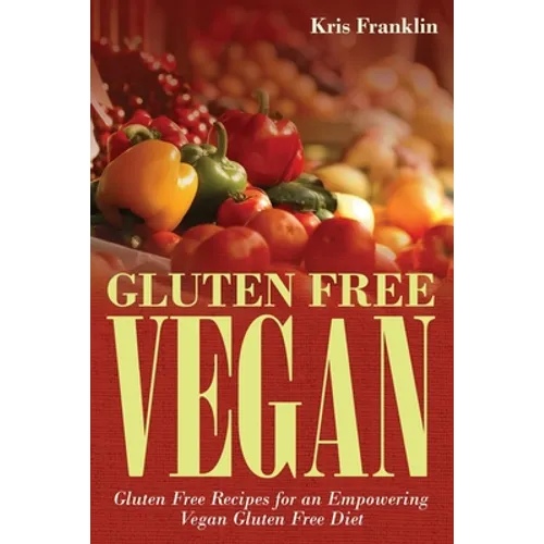 Gluten Free Vegan: Gluten Free Recipes for an Empowering Vegan Gluten Free Diet
