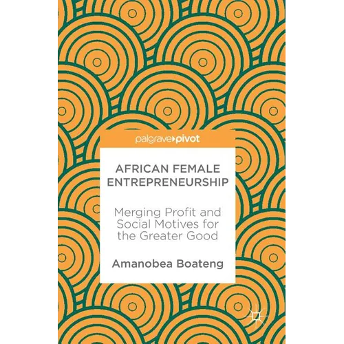 African Female Entrepreneurship: Merging Profit and Social Motives for the Greater Good