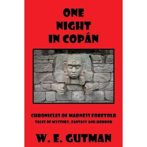 One Night in Copan: Chronicles of Madness Foretold, Tales of Mystery, Fantasy and Horror