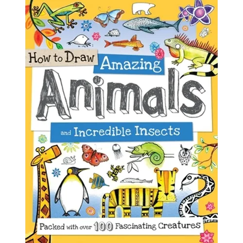 How to Draw Amazing Animals and Incredible Insects: Packed with Over 100 Fascinating Animals
