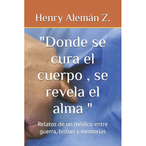 "Donde se cura el cuerpo, se revela el alma ": Relatos de un médico entre guerra, bisturí y memorias