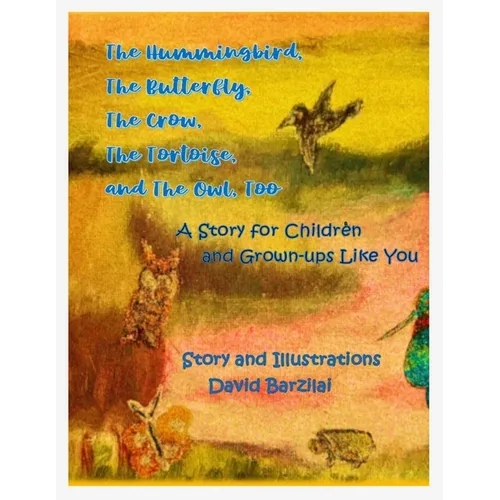 The Hummingbird, The Butterfly, The Crow, The Tortoise, and The Owl, Too: A Story for Children and Grown-ups Like You