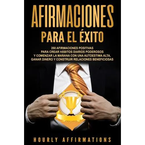 Afirmaciones para el éxito: 250 afirmaciones positivas para crear hábitos diarios poderosos y comenzar la mañana con una autoestima alta, ganar dinero