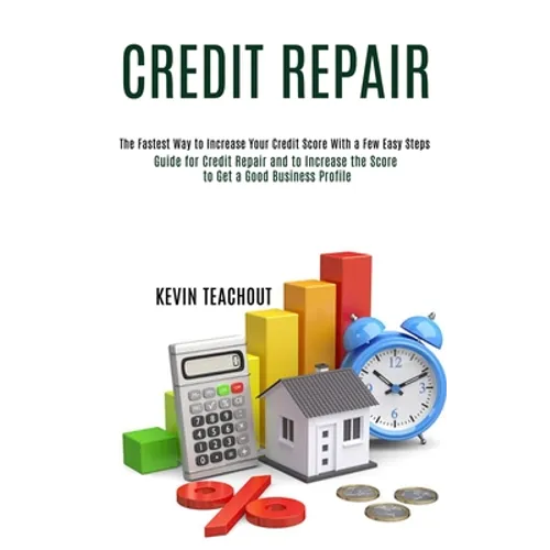 Credit Repair: Guide for Credit Repair and to Increase the Score to Get a Good Business Profile (The Fastest Way to Increase Your Credit Score With a