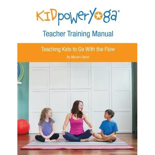 Kid Power Yoga Teacher Training Manual: Teaching Kids to Go With the Flow