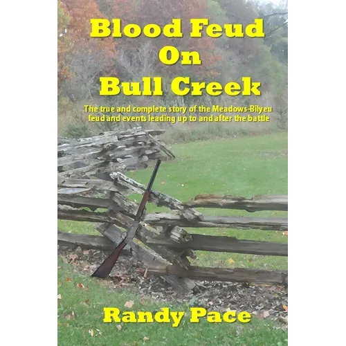 Blood Feud on Bull Creek: The True and Complete Story of the Meadows-Bilyeu Feud and Events Leading Up to and After the Battle