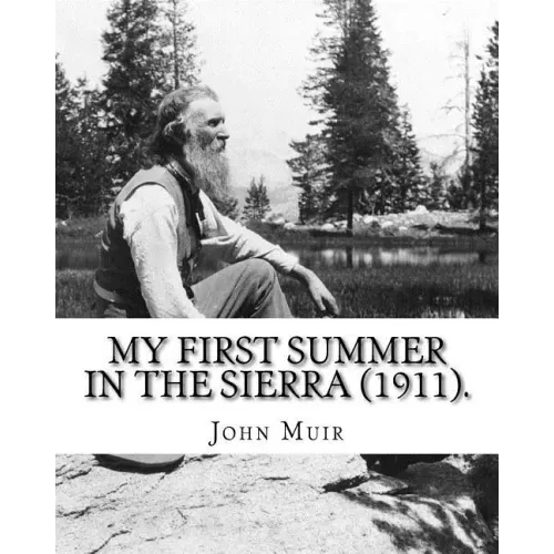 My First Summer in the Sierra (1911). By: John Muir, Illustrated By: Hebert W. Gleason (Photographs): John Muir ( April 21, 1838 - December 24, 1914)