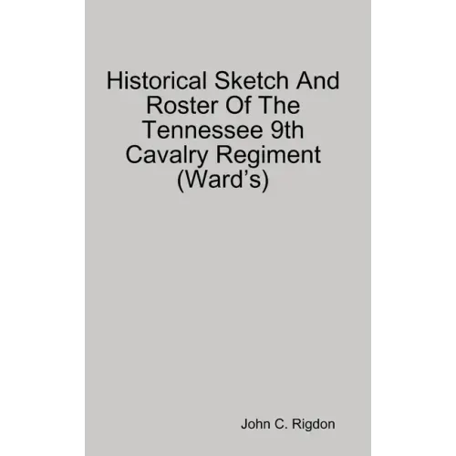 Historical Sketch And Roster Of The Tennessee 9th Cavalry Regiment (Ward's)