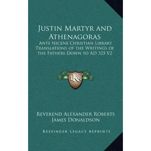 Justin Martyr and Athenagoras: Ante Nicene Christian Library Translations of the Writings of the Fathers Down to Ad 325 V2