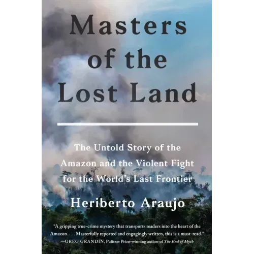 Masters of the Lost Land: The Untold Story of the Amazon and the Violent Fight for the World's Last Frontier