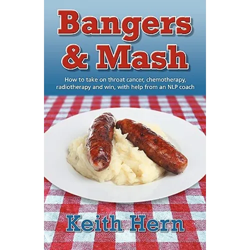 Bangers and MASH - How to Take on Throat Cancer, Chemotherapy, Radiotherapy and Win, with Help from an Nlp Coach