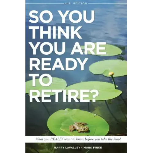 So You Think You Are Ready to Retire? US Version: What You REALLY Want To Know Before You Take The Leap!