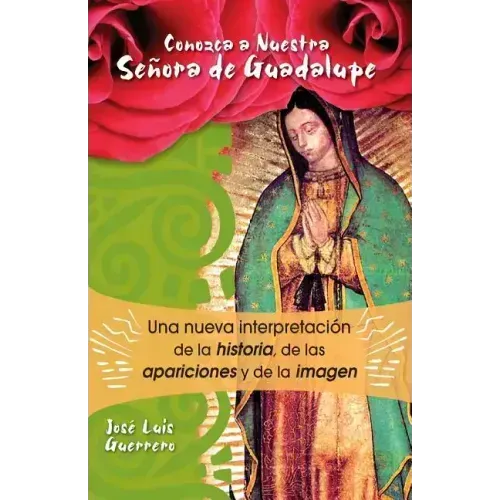 Conozca a Nuestra Senora de Guadalupe: Una Nueva Intepretacion de la Historia, de Las Apariciones