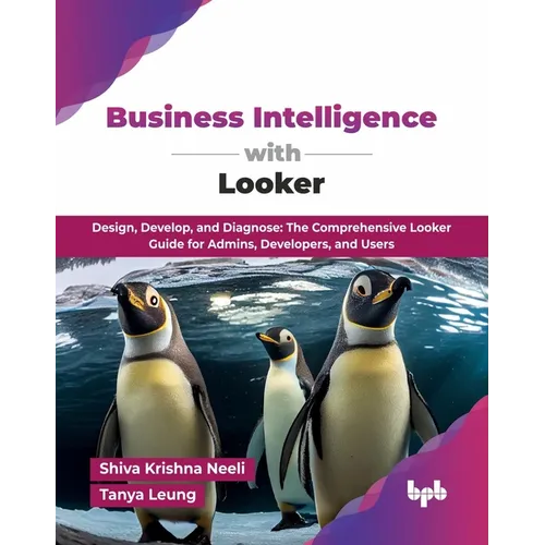 Business Intelligence with Looker: Design, Develop, and Diagnose: The Comprehensive Looker Guide for Admins, Developers, and Users (English Edition)