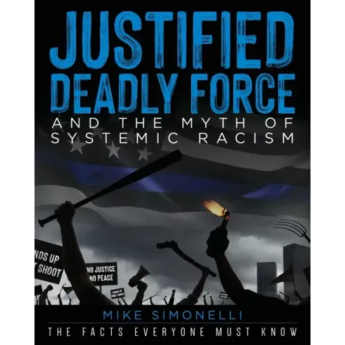 Justified Deadly Force and the Myth of Systemic Racism: The Facts Everyone Must Know