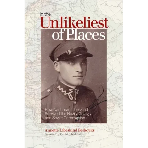 In the Unlikeliest of Places: How Nachman Libeskind Survived the Nazis, Gulags, and Soviet Communism
