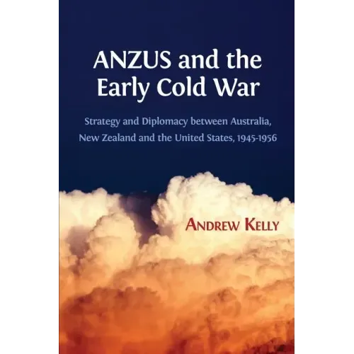 ANZUS and the Early Cold War: Strategy and Diplomacy between Australia, New Zealand and the United States, 1945-1956