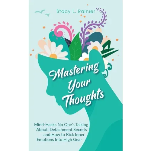 Mastering Your Thoughts: Mind-Hacks No One's Talking About, Detachment Secrets and How to Kick Inner Emotions Into High Gear