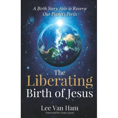 The Liberating Birth of Jesus: A Birth Story Able to Reverse Our Planet's Perils