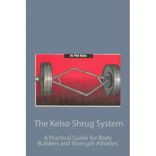 The Kelso Shrug System: A Practical Guide for Body Builders and Strength Athletes