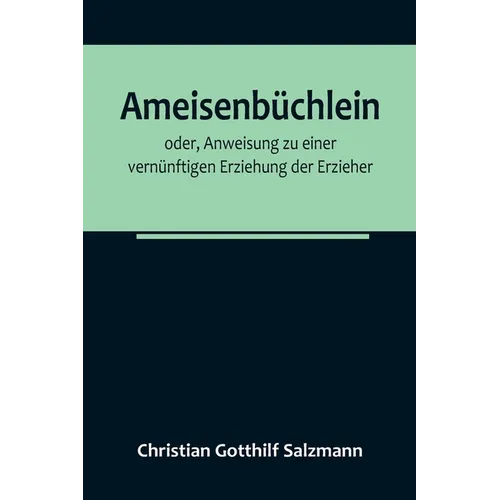 Ameisenbüchlein; oder, Anweisung zu einer vernünftigen Erziehung der Erzieher