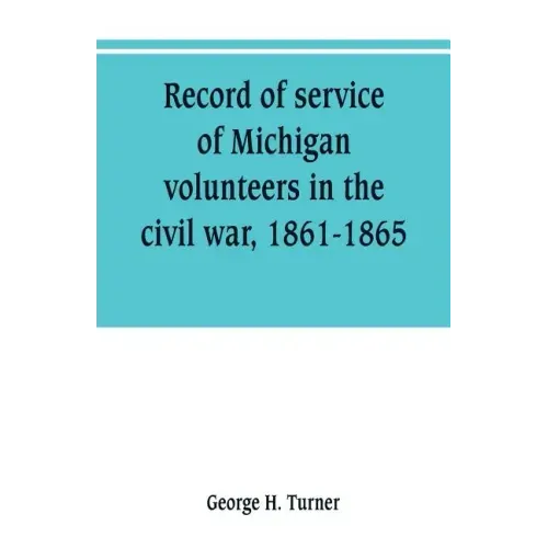 Record of service of Michigan volunteers in the civil war, 1861-1865