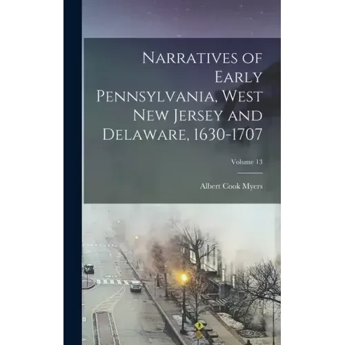 Narratives of Early Pennsylvania, West New Jersey and Delaware, 1630-1707; Volume 13