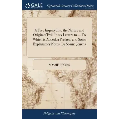 A Free Inquiry Into the Nature and Origin of Evil. In six Letters to --. To Which is Added, a Preface, and Some Explanatory Notes. By Soame Jenyns