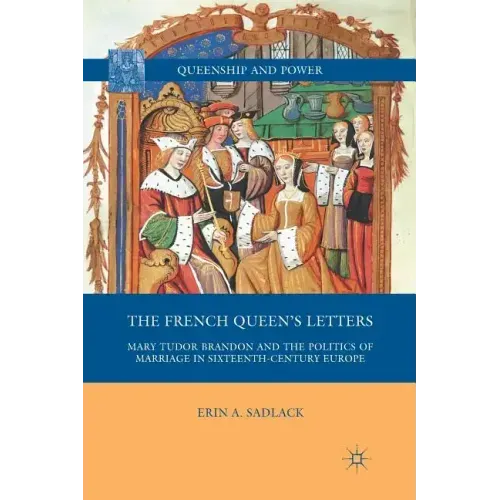 The French Queen's Letters: Mary Tudor Brandon and the Politics of Marriage in Sixteenth-Century Europe