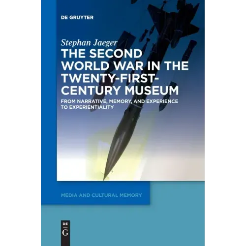 The Second World War in the Twenty-First-Century Museum: From Narrative, Memory, and Experience to Experientiality