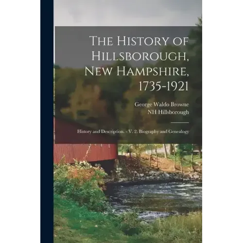 The History of Hillsborough, New Hampshire, 1735-1921: History and Description. - V. 2. Biography and Genealogy
