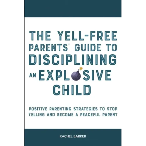 The Yell-Free Parents' Guide to Disciplining an Explosive Child: Positive Parenting Strategies to Stop Yelling and Become a Peaceful Parent