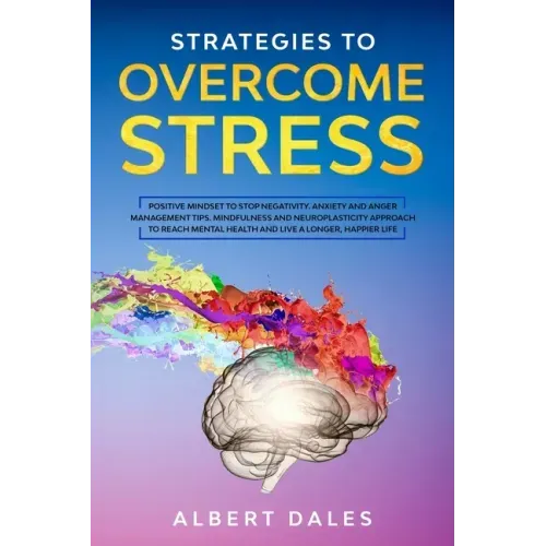 Strategies to Overcome Stress: Positive Mindset to Stop Negativity. Anxiety and Anger Management Tips. Mindfulness and Neuroplasticity Approach to Re