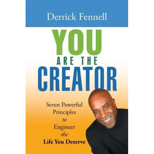 You Are the Creator: Seven Powerful Principles to Engineer the Life You Deserve