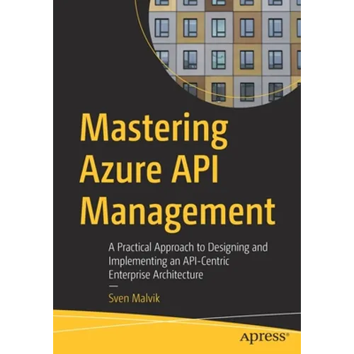 Mastering Azure API Management: A Practical Approach to Designing and Implementing an Api-Centric Enterprise Architecture