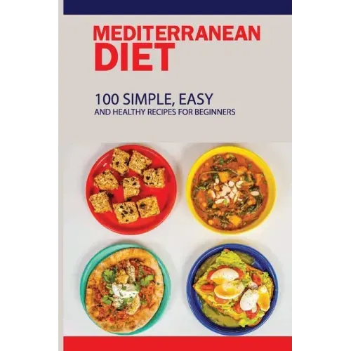 Mediterranean Diet: 100 Simple, Easy And Healthy Recipes For Beginners: Top Mediterranean Recipes
