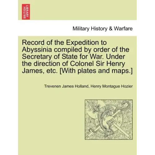 Record of the Expedition to Abyssinia compiled by order of the Secretary of State for War. Under the direction of Colonel Sir Henry James, etc. [With
