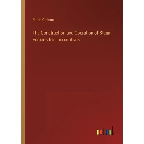 The Construction and Operation of Steam Engines for Locomotives