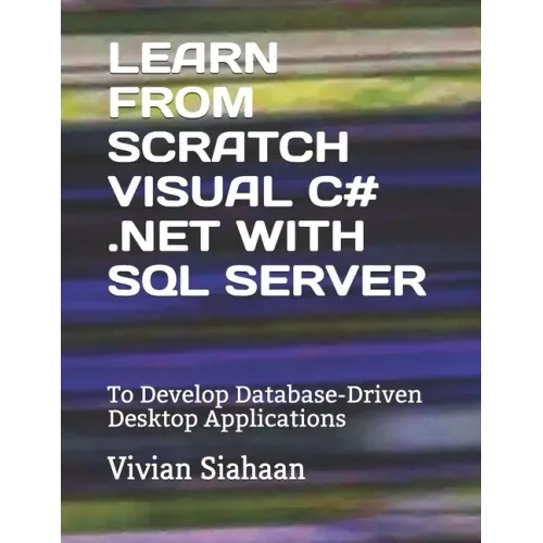Learn from Scratch Visual C# .Net with SQL Server: To Develop Database-Driven Desktop Applications
