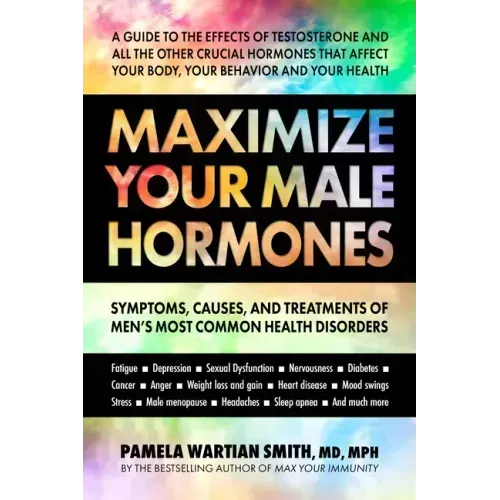Maximize Your Male Hormones: Symptoms, Causes, and Treatments of Men's Most Common Health Disorders